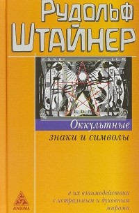 Рудольф Штайнер - Оккультные знаки и символы в их взаимодействии с астральным и духовным мирами