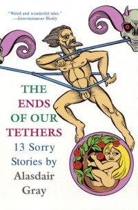 Аласдер Грей - The Ends of Our Tethers: 13 Sorry Stories