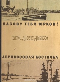 Михаил Демиденко - Назову тебя Юркой! Абрикосовая косточка (сборник)
