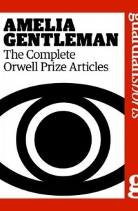 Амелия Джентльмен - Amelia Gentleman: The Complete Orwell Prize Articles