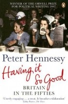 Питер Хеннесси - Having it So Good: Britain in the Fifties
