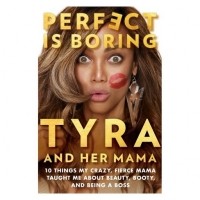 Tyra Banks - Perfect Is Boring: 10 Things My Crazy, Fierce Mama Taught Me About Beauty, Booty, and Being a Boss