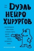 Сэм Кин - Дуэль нейрохирургов. Как открывали тайны мозга, и почему смерть одного короля смогла перевернуть науку