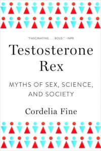 Корделия Файн - Testosterone Rex: Myths of Sex, Science, and Society