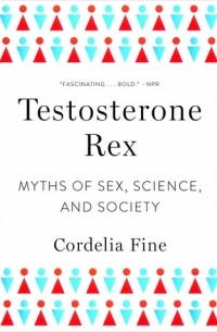 Testosterone Rex: Myths of Sex, Science, and Society