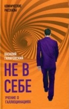 Василий Гиляровский - Не в себе. Учение о галлюцинациях