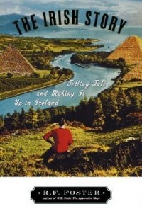 Роберт Фицрой Фостер - The Irish Story: Telling Tales and Making it Up in Ireland