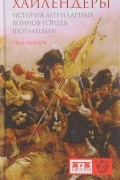 Хайлендеры. История легендарных воинов-горцев Шотландии