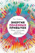 Пит Лейбман - Энергия полезных привычек. Живи счастливо, работай с удовольствием