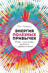 Пит Лейбман - Энергия полезных привычек. Живи счастливо, работай с удовольствием