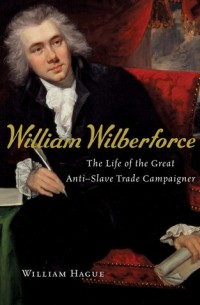 Уильям Хейг - William Wilberforce: The Life of the Great Anti-Slave Trade Campaigner