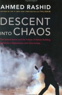 Ахмед Рашид - Descent into Chaos: The United States & the Failure of Nation Building in Pakistan, Afghanistan & Central Asia