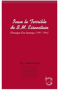 Eric Schmulevitch - Ivan le Terrible de S. M. Eisenstein: Chronique d'un tournage (1941 - 1946)