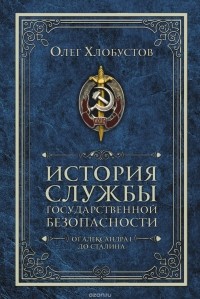 Олег Хлобустов - История службы государственной безопасности. В двух книгах.  Книга 1. От Александра I до Сталина