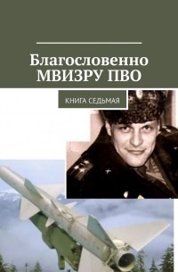 Владимир Борисович Броудо - Благословенно МВИЗРУ ПВО. Книга седьмая