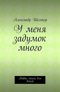 Александр Шехтер - У меня задумок много. Новые стихи для детей