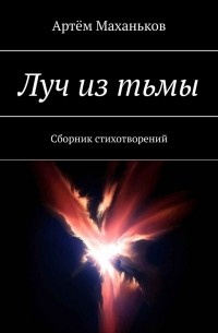 Артём Дмитриевич Маханьков - Луч из тьмы. Сборник стихотворений