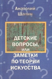 Анатолий Шалин - Детские вопросы, или Заметки по теории искусства