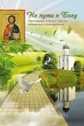 Протоиерей Алексий Зайцев - На пути к Богу. Сборник стихов