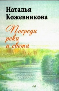 Наталья Кожевникова - Посреди реки и света