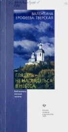 Валентина Ерофеева-Тверская - Глядеть - не наглядеться в небеса