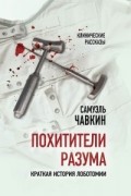 Самуэль Чавкин - Похитители разума. Краткая история лоботомии