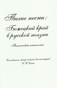 Сергей Сенин - Тихие песни: Бежецкий край в русской поэзии. Поэтическая антология