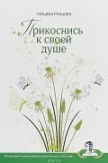 Татьяна Рубцова - Прикоснись к своей душе