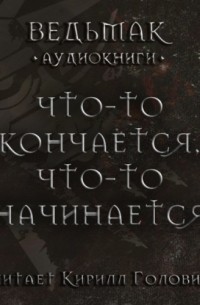 Слушать аудиокнигу: Что-то кончается, что-то начинается / Анджей Сапковский (7.1)