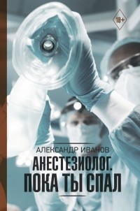 Александр Иванов - Анестезиолог. Пока ты спал