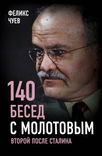 Феликс Чуев - 140 бесед с Молотовым. Второй после Сталина