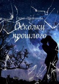 Елена Чистякова - Осколки прошлого