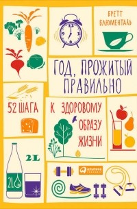 Бретт Блюменталь - Год, прожитый правильно. 52 шага к здоровому образу жизни