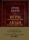 Эрик Берн - Игры, в которые играют люди. Люди, которые играют в игры (сборник)
