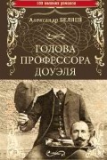 Александр Беляев - Голова профессора Доуэля (сборник)