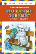 Эмма Мошковская - Кто самый добрый? Стихи и сказки