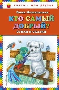 Эмма Мошковская - Кто самый добрый? Стихи и сказки