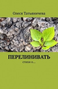 Олеся Татьяничева - Перелинивать. Стихи о…