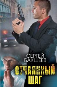 Сергей Бакшеев - Отчаянный шаг