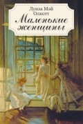 Луиза Мэй Олкотт - Маленькие женщины (сборник)