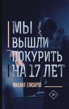 Михаил Елизаров - Мы вышли покурить на 17 лет (сборник)