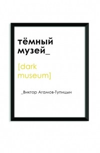 Виктор Агамов-Тупицын - Тёмный музей