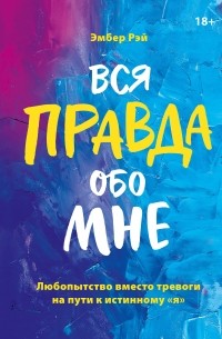Эмбер Рэй - Вся правда обо мне. Любопытство вместо тревоги на пути к истинному «я»