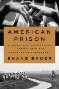 Шейн Бауэр - American Prison: A Reporter&#039;s Undercover Journey into the Business of Punishment