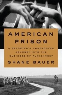 Шейн Бауэр - American Prison: A Reporter's Undercover Journey into the Business of Punishment