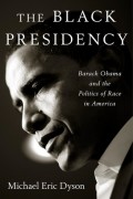 Майкл Эрик Дайсон - The Black Presidency: Barack Obama and the Politics of Race in America