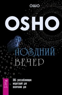 Ошо (Бхагван Шри Раджниш) - Поздний вечер. 365 расслабляющих медитаций для окончания дня