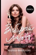 Мария Фикссон - Выбирай любовь. Рискнуть всем ради мечты, создать свое дело и стать счастливой