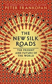Peter Frankopan - The New Silk Roads: The Present and Future of the World