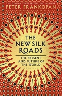 Peter Frankopan - The New Silk Roads: The Present and Future of the World
